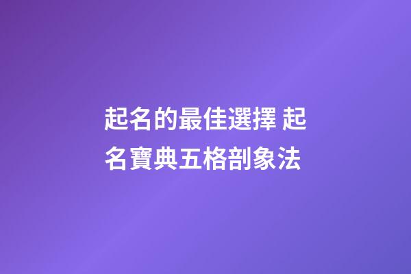 起名的最佳選擇 起名寶典五格剖象法